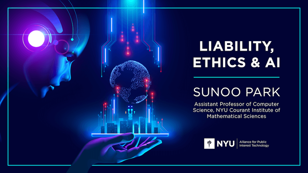 Liability, Ethics & AI: Sunoo Park, Assistant Professor of Computer Science, NYU Courant Institute of Mathematical Sciences